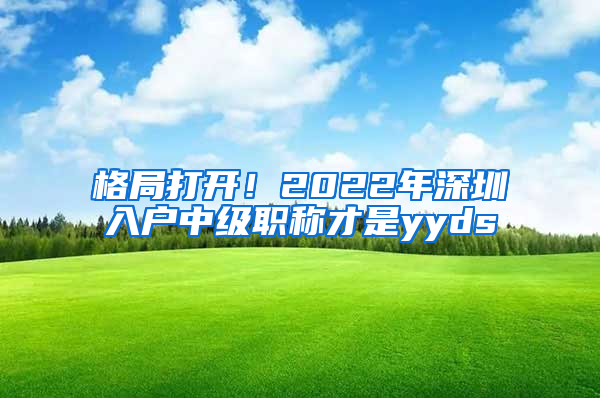 格局打開(kāi)！2022年深圳入戶中級(jí)職稱才是yyds