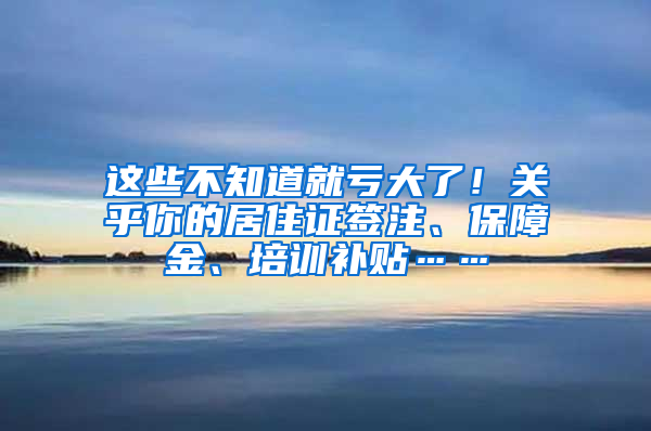 這些不知道就虧大了！關(guān)乎你的居住證簽注、保障金、培訓(xùn)補貼……