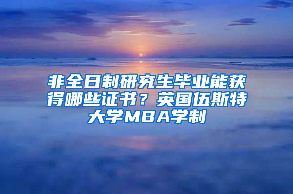 非全日制研究生畢業(yè)能獲得哪些證書？英國伍斯特大學MBA學制