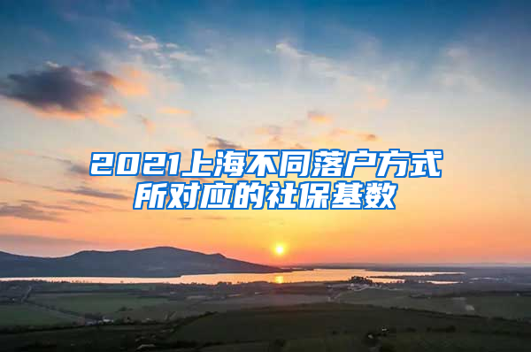 2021上海不同落戶方式所對應(yīng)的社?；鶖?shù)