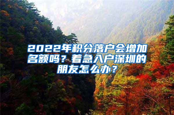 2022年積分落戶會(huì)增加名額嗎？著急入戶深圳的朋友怎么辦？