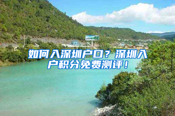 如何入深圳戶口？深圳入戶積分免費(fèi)測評！