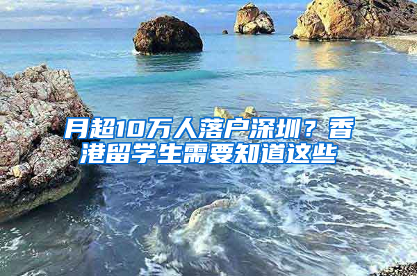 月超10萬(wàn)人落戶深圳？香港留學(xué)生需要知道這些