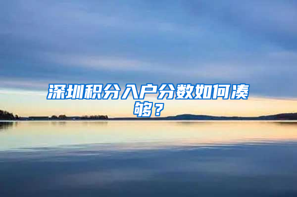 深圳積分入戶分數(shù)如何湊夠？