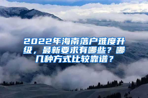 2022年海南落戶難度升級(jí)，最新要求有哪些？哪幾種方式比較靠譜？