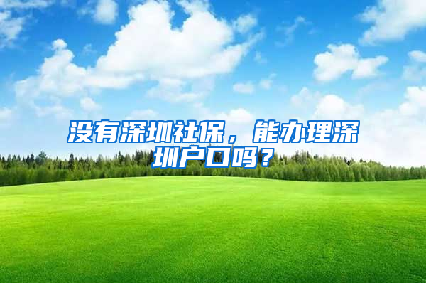 沒有深圳社保，能辦理深圳戶口嗎？