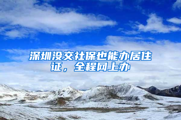 深圳沒交社保也能辦居住證，全程網(wǎng)上辦