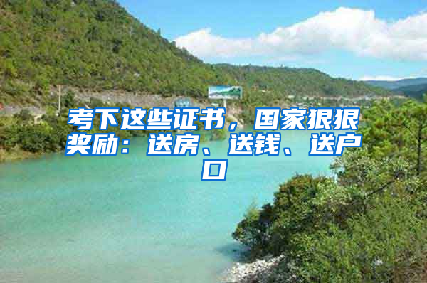 考下這些證書，國家狠狠獎勵：送房、送錢、送戶口