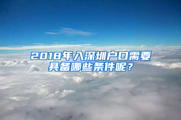 2018年入深圳戶口需要具備哪些條件呢？