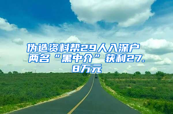 偽造資料幫29人入深戶 兩名“黑中介”獲利27.8萬元