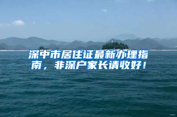 深中市居住證最新辦理指南，非深戶家長請收好！