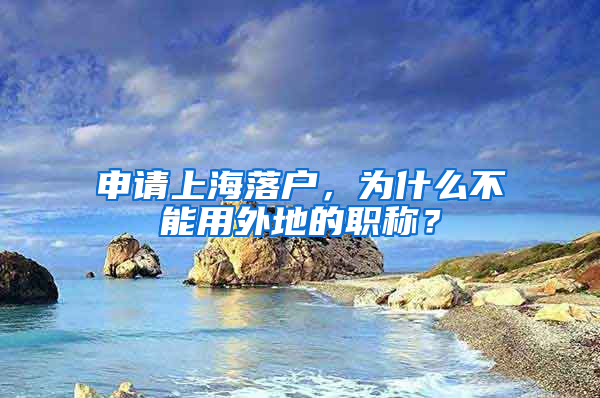 申請上海落戶，為什么不能用外地的職稱？