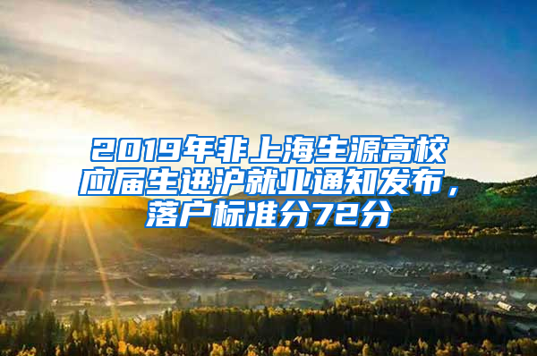 2019年非上海生源高校應(yīng)屆生進(jìn)滬就業(yè)通知發(fā)布，落戶標(biāo)準(zhǔn)分72分