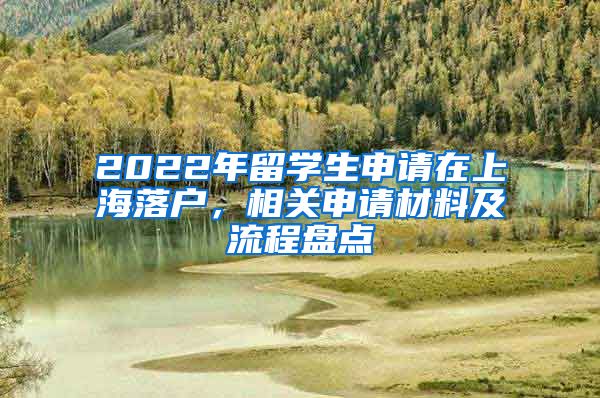 2022年留學(xué)生申請在上海落戶，相關(guān)申請材料及流程盤點