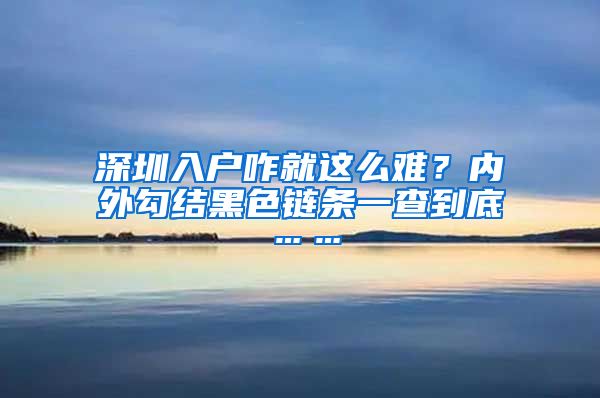 深圳入戶咋就這么難？內(nèi)外勾結(jié)黑色鏈條一查到底……