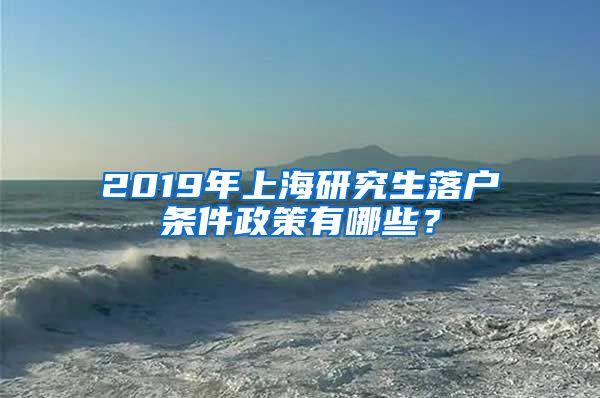 2019年上海研究生落戶條件政策有哪些？