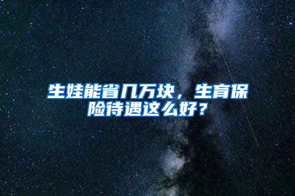 生娃能省幾萬塊，生育保險待遇這么好？