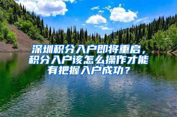 深圳積分入戶即將重啟，積分入戶該怎么操作才能有把握入戶成功？