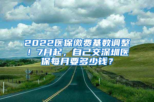 2022醫(yī)保繳費(fèi)基數(shù)調(diào)整！7月起，自己交深圳醫(yī)保每月要多少錢(qián)？