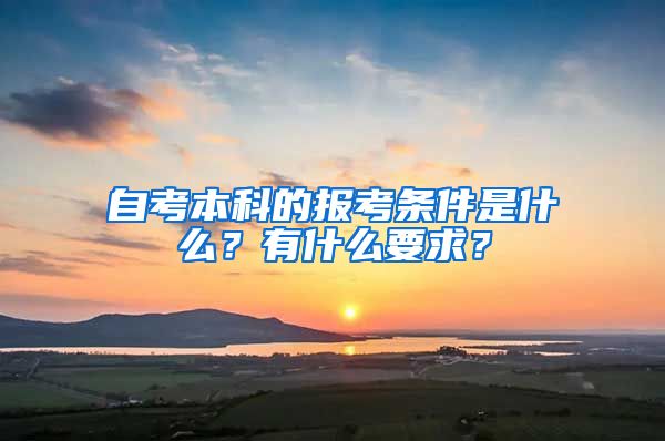 自考本科的報考條件是什么？有什么要求？