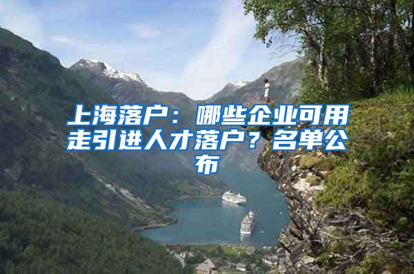 上海落戶：哪些企業(yè)可用走引進(jìn)人才落戶？名單公布