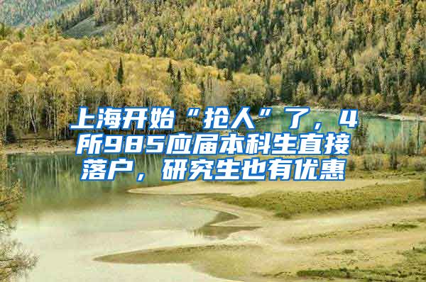 上海開始“搶人”了，4所985應(yīng)屆本科生直接落戶，研究生也有優(yōu)惠