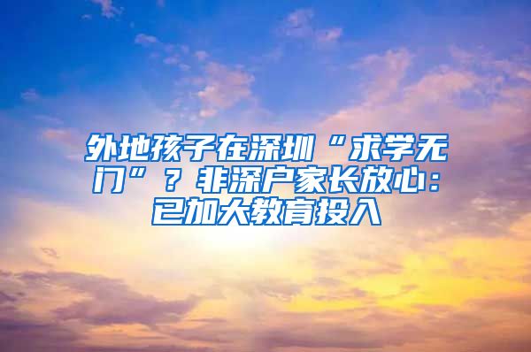 外地孩子在深圳“求學無門”？非深戶家長放心：已加大教育投入