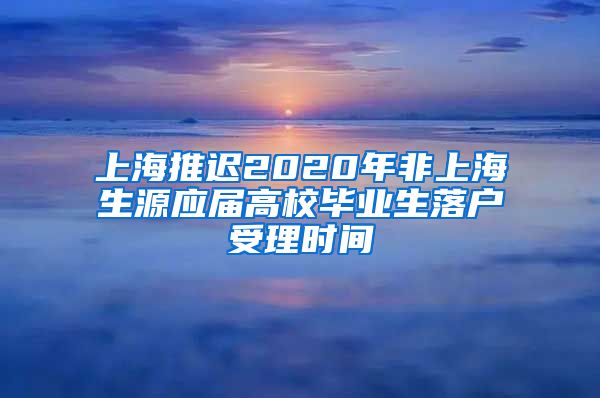 上海推遲2020年非上海生源應(yīng)屆高校畢業(yè)生落戶受理時間