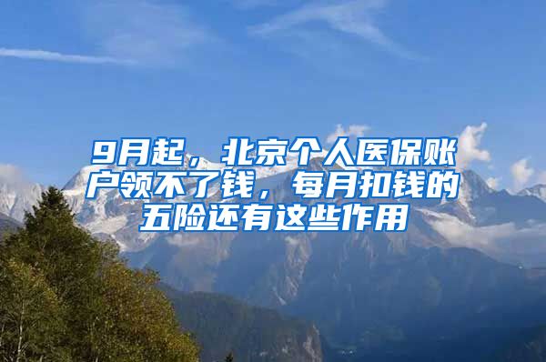 9月起，北京個(gè)人醫(yī)保賬戶領(lǐng)不了錢，每月扣錢的五險(xiǎn)還有這些作用