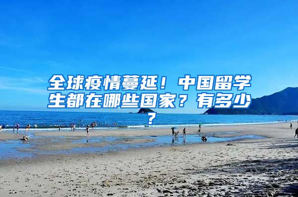 全球疫情蔓延！中國留學(xué)生都在哪些國家？有多少？