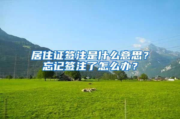 居住證簽注是什么意思？忘記簽注了怎么辦？