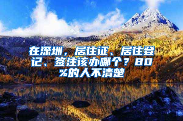 在深圳，居住證、居住登記、簽注該辦哪個(gè)？80%的人不清楚