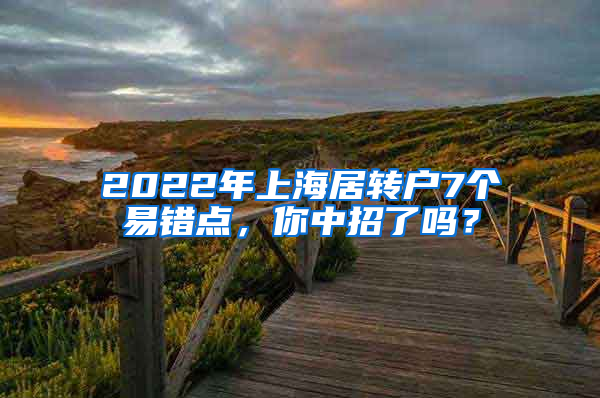 2022年上海居轉(zhuǎn)戶7個(gè)易錯(cuò)點(diǎn)，你中招了嗎？