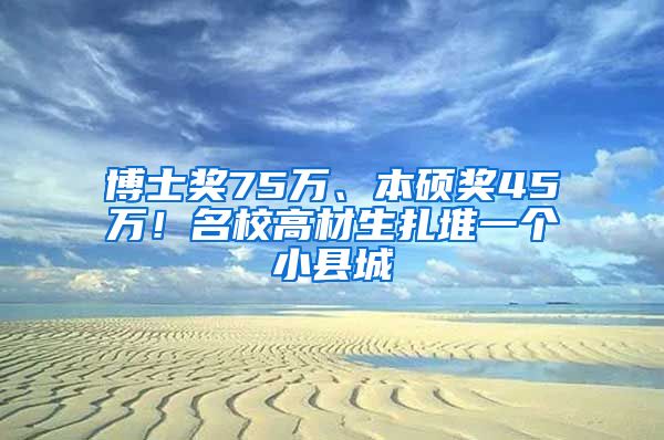 博士獎75萬、本碩獎45萬！名校高材生扎堆一個小縣城