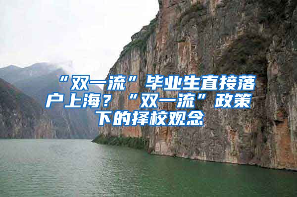 “雙一流”畢業(yè)生直接落戶上海？“雙一流”政策下的擇校觀念