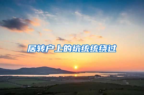 居轉(zhuǎn)戶上的坑統(tǒng)統(tǒng)繞過