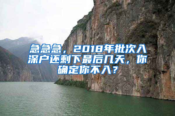 急急急，2018年批次入深戶還剩下最后幾天，你確定你不入？