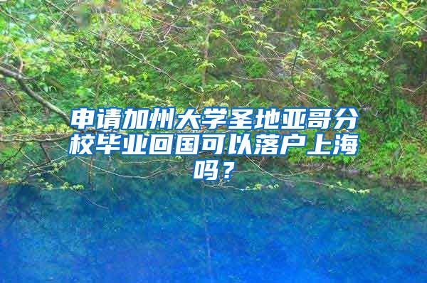 申請(qǐng)加州大學(xué)圣地亞哥分校畢業(yè)回國(guó)可以落戶上海嗎？