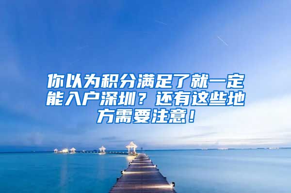 你以為積分滿足了就一定能入戶深圳？還有這些地方需要注意！