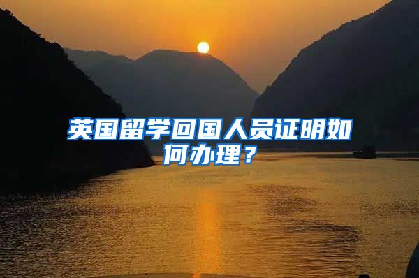 英國留學(xué)回國人員證明如何辦理？