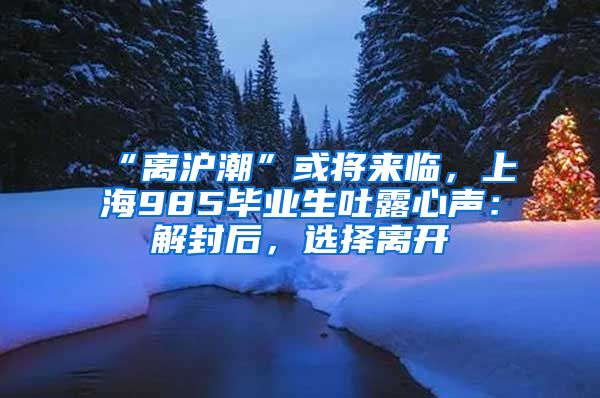 “離滬潮”或?qū)砼R，上海985畢業(yè)生吐露心聲：解封后，選擇離開