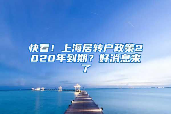 快看！上海居轉(zhuǎn)戶政策2020年到期？好消息來了