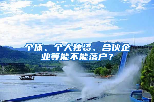 個體、個人獨資、合伙企業(yè)等能不能落戶？