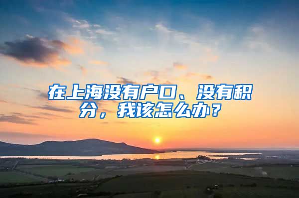 在上海沒(méi)有戶(hù)口、沒(méi)有積分，我該怎么辦？