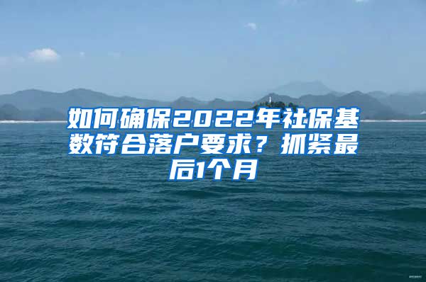 如何確保2022年社?；鶖?shù)符合落戶要求？抓緊最后1個(gè)月