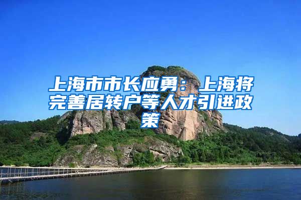 上海市市長(zhǎng)應(yīng)勇：上海將完善居轉(zhuǎn)戶等人才引進(jìn)政策