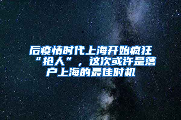 后疫情時(shí)代上海開始瘋狂“搶人”，這次或許是落戶上海的最佳時(shí)機(jī)