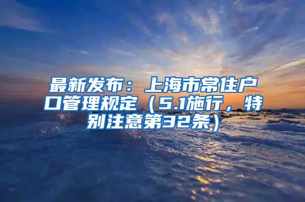 最新發(fā)布：上海市常住戶口管理規(guī)定（5.1施行，特別注意第32條）