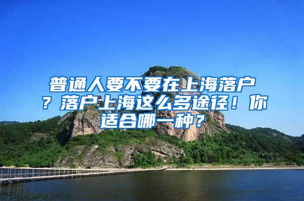 普通人要不要在上海落戶？落戶上海這么多途徑！你適合哪一種？