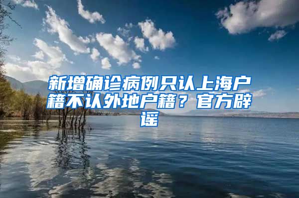 新增確診病例只認(rèn)上海戶籍不認(rèn)外地戶籍？官方辟謠